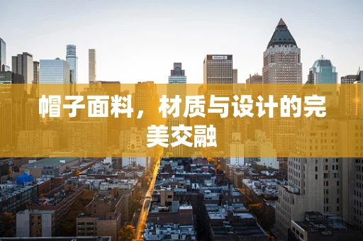 帽子面料，材质与设计的完美交融