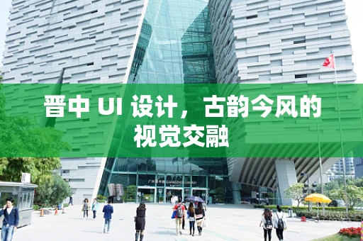 晋中 UI 设计，古韵今风的视觉交融