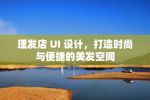 理发店 UI 设计，打造时尚与便捷的美发空间