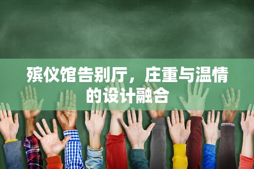 殡仪馆告别厅，庄重与温情的设计融合