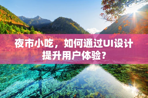 夜市小吃，如何通过UI设计提升用户体验？