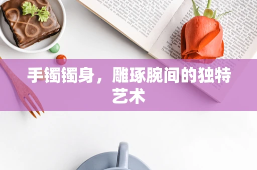 手镯镯身，雕琢腕间的独特艺术
