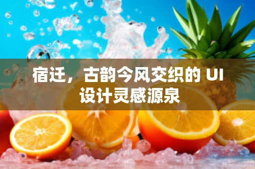 宿迁，古韵今风交织的 UI 设计灵感源泉