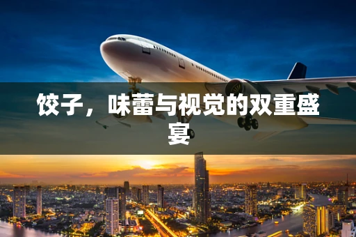 饺子，味蕾与视觉的双重盛宴