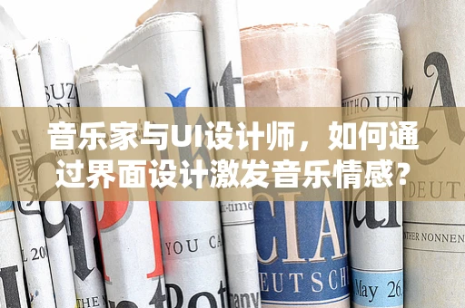 音乐家与UI设计师，如何通过界面设计激发音乐情感？