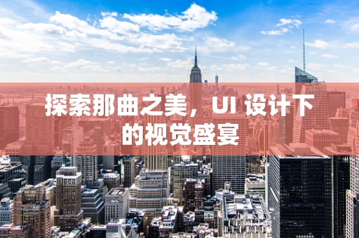 探索那曲之美，UI 设计下的视觉盛宴