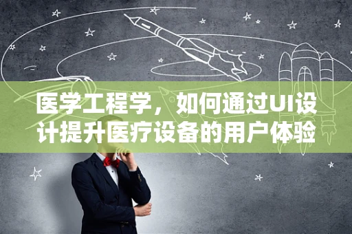 医学工程学，如何通过UI设计提升医疗设备的用户体验？
