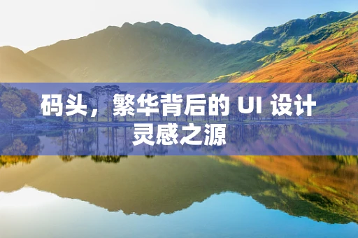 码头，繁华背后的 UI 设计灵感之源