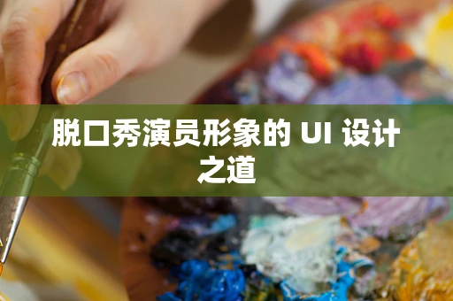 脱口秀演员形象的 UI 设计之道