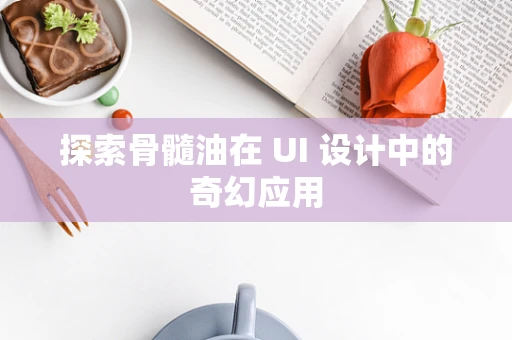 探索骨髓油在 UI 设计中的奇幻应用