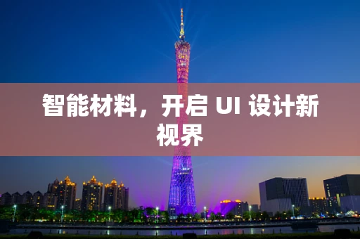 智能材料，开启 UI 设计新视界