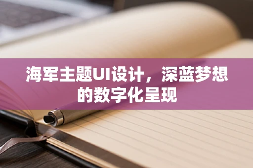 海军主题UI设计，深蓝梦想的数字化呈现