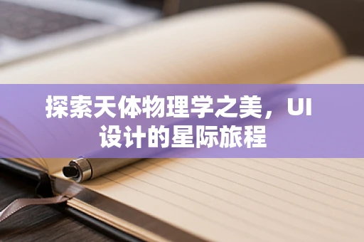 探索天体物理学之美，UI 设计的星际旅程