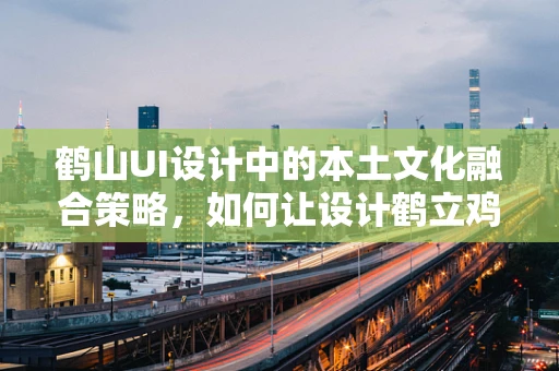 鹤山UI设计中的本土文化融合策略，如何让设计鹤立鸡群？