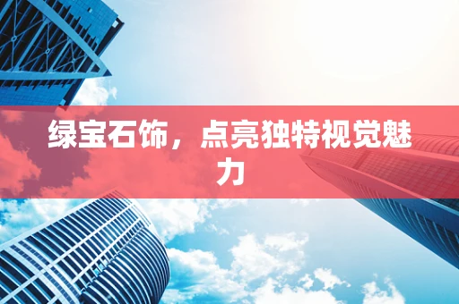 绿宝石饰，点亮独特视觉魅力