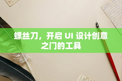 螺丝刀，开启 UI 设计创意之门的工具