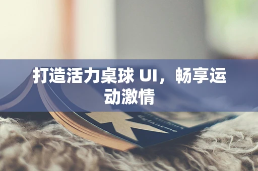打造活力桌球 UI，畅享运动激情