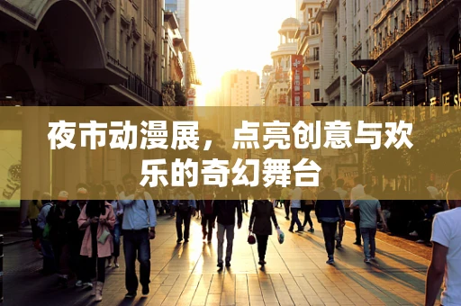 夜市动漫展，点亮创意与欢乐的奇幻舞台