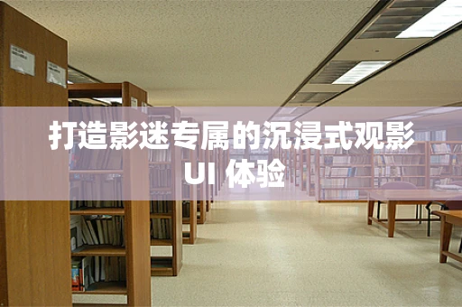 打造影迷专属的沉浸式观影 UI 体验