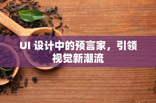 UI 设计中的预言家，引领视觉新潮流