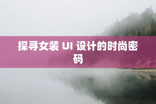 探寻女装 UI 设计的时尚密码