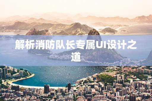 解析消防队长专属UI设计之道