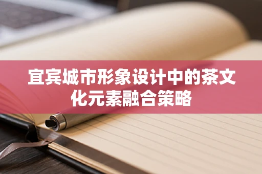 宜宾城市形象设计中的茶文化元素融合策略