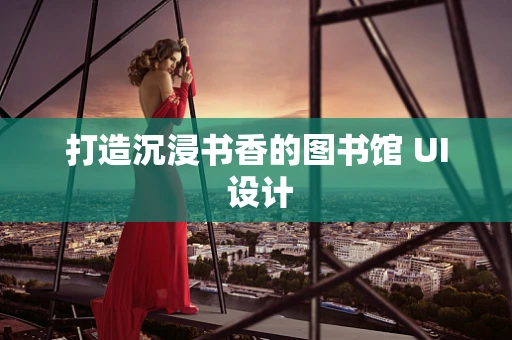 打造沉浸书香的图书馆 UI 设计