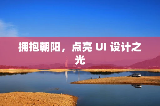 拥抱朝阳，点亮 UI 设计之光