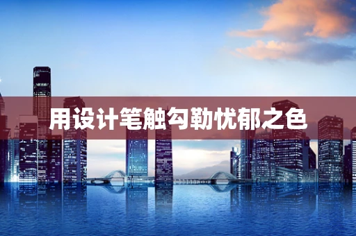 用设计笔触勾勒忧郁之色