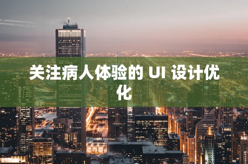 关注病人体验的 UI 设计优化