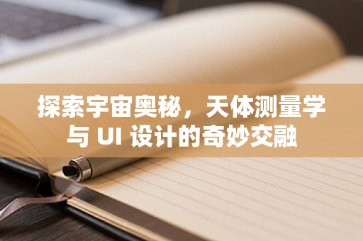 探索宇宙奥秘，天体测量学与 UI 设计的奇妙交融