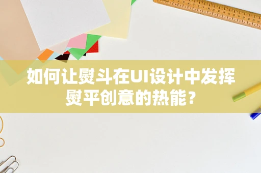 如何让熨斗在UI设计中发挥熨平创意的热能？