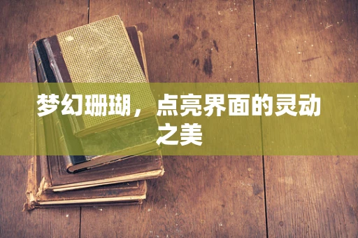 梦幻珊瑚，点亮界面的灵动之美