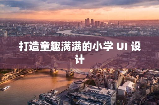 打造童趣满满的小学 UI 设计