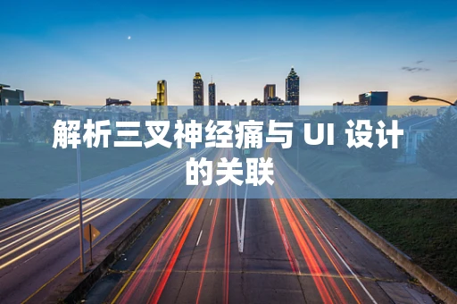 解析三叉神经痛与 UI 设计的关联
