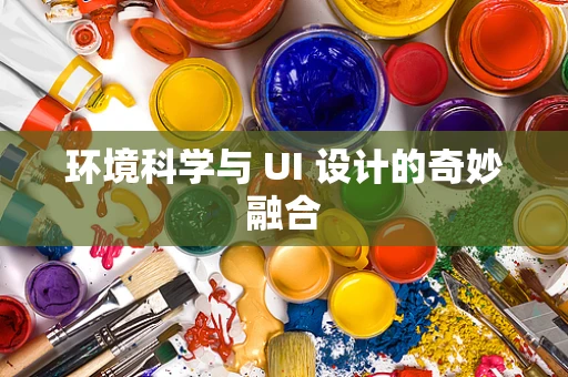 环境科学与 UI 设计的奇妙融合