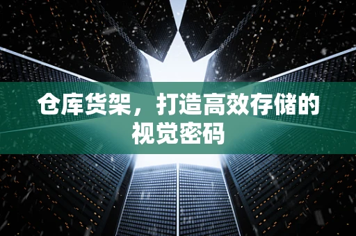 仓库货架，打造高效存储的视觉密码