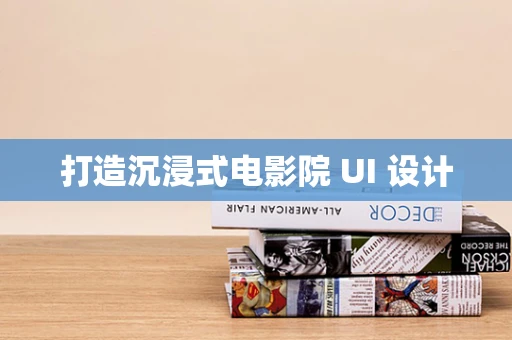 打造沉浸式电影院 UI 设计