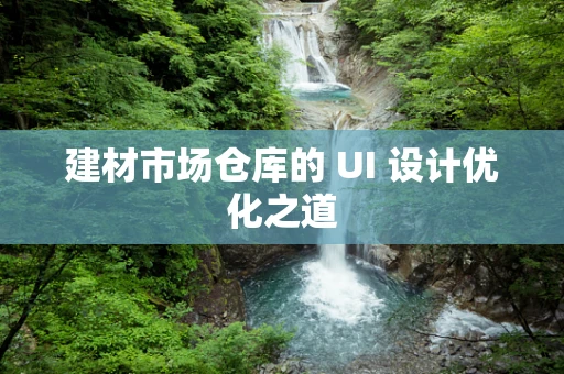 建材市场仓库的 UI 设计优化之道