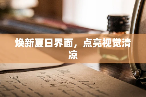 焕新夏日界面，点亮视觉清凉