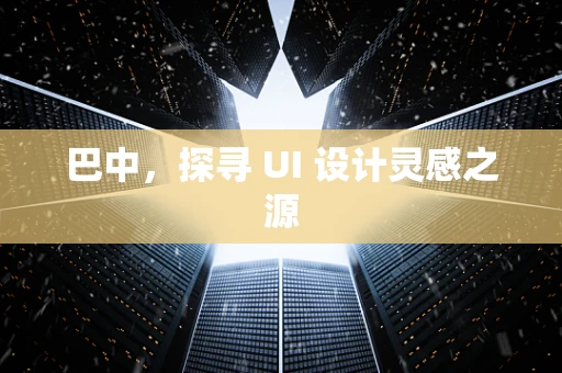 巴中，探寻 UI 设计灵感之源