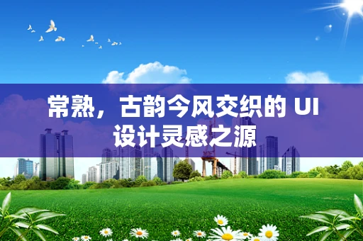 常熟，古韵今风交织的 UI 设计灵感之源