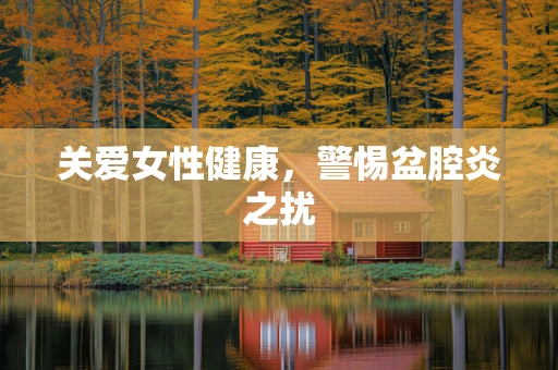 关爱女性健康，警惕盆腔炎之扰