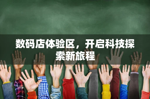 数码店体验区，开启科技探索新旅程