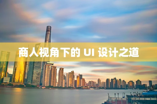 商人视角下的 UI 设计之道
