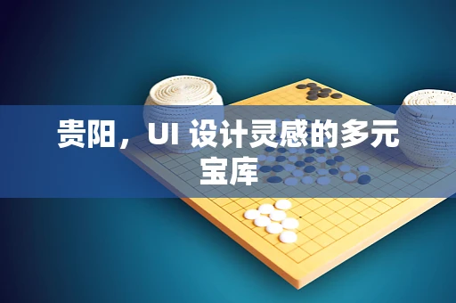 贵阳，UI 设计灵感的多元宝库
