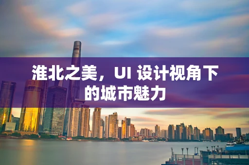 淮北之美，UI 设计视角下的城市魅力