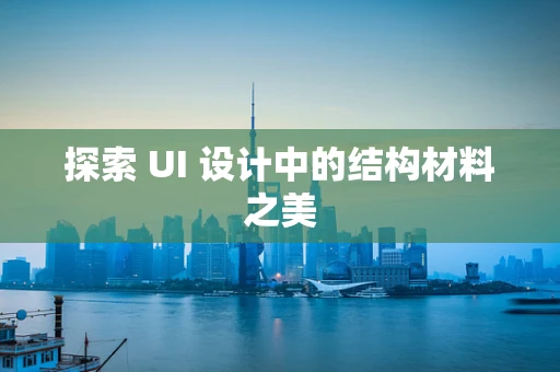 探索 UI 设计中的结构材料之美