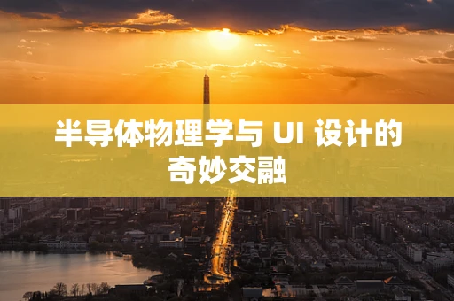 半导体物理学与 UI 设计的奇妙交融